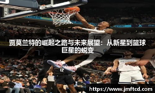 贾莫兰特的崛起之路与未来展望：从新星到篮球巨星的蜕变