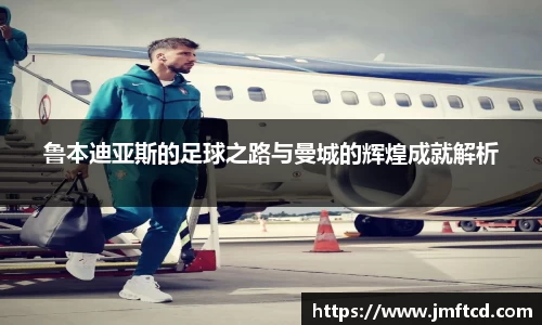 鲁本迪亚斯的足球之路与曼城的辉煌成就解析