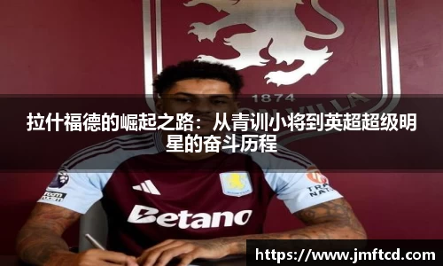 拉什福德的崛起之路：从青训小将到英超超级明星的奋斗历程